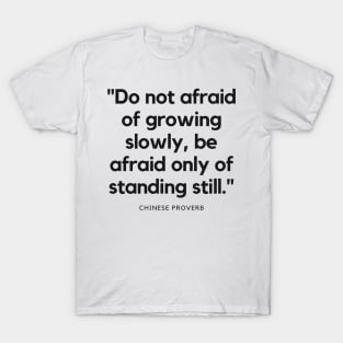 "Do not afraid of growing slowly, be afraid only of standing still." - Chinese Proverb Inspirational Quote T-Shirt